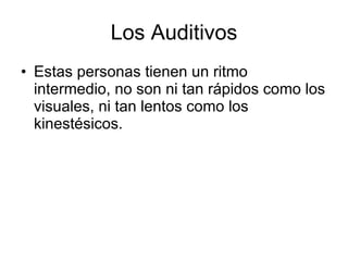 Los Auditivos Estas personas tienen un ritmo intermedio, no son ni tan rápidos como los visuales, ni tan lentos como los kinestésicos.  