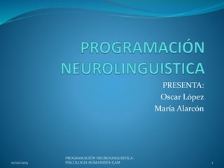 PRESENTA:
Oscar López
María Alarcón
10/02/2015 1
PROGRAMACIÓN NEUROLINGUISTICA-
PSICOLOGIA HUMANISTA-CAM
 