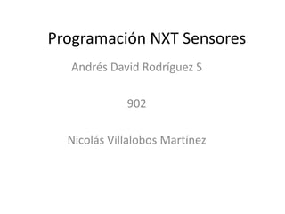 Programación NXT Sensores
Andrés David Rodríguez S
902
Nicolás Villalobos Martínez
 