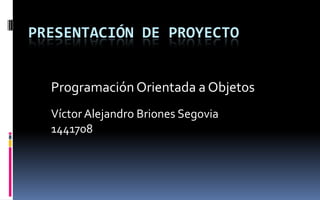 Presentación de proyecto Programación Orientada a Objetos Víctor Alejandro Briones Segovia 1441708 