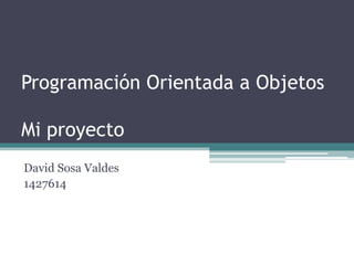 Programación Orientada a ObjetosMi proyecto David Sosa Valdes 1427614 