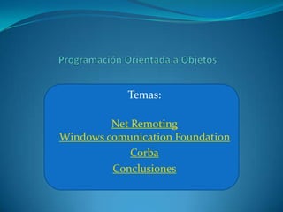 Temas:

         Net Remoting
Windows comunication Foundation
             Corba
         Conclusiones
 