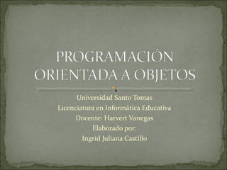 Universidad Santo Tomas
Licenciatura en Informática Educativa
      Docente: Harvert Vanegas
           Elaborado por:
        Ingrid Juliana Castillo
 