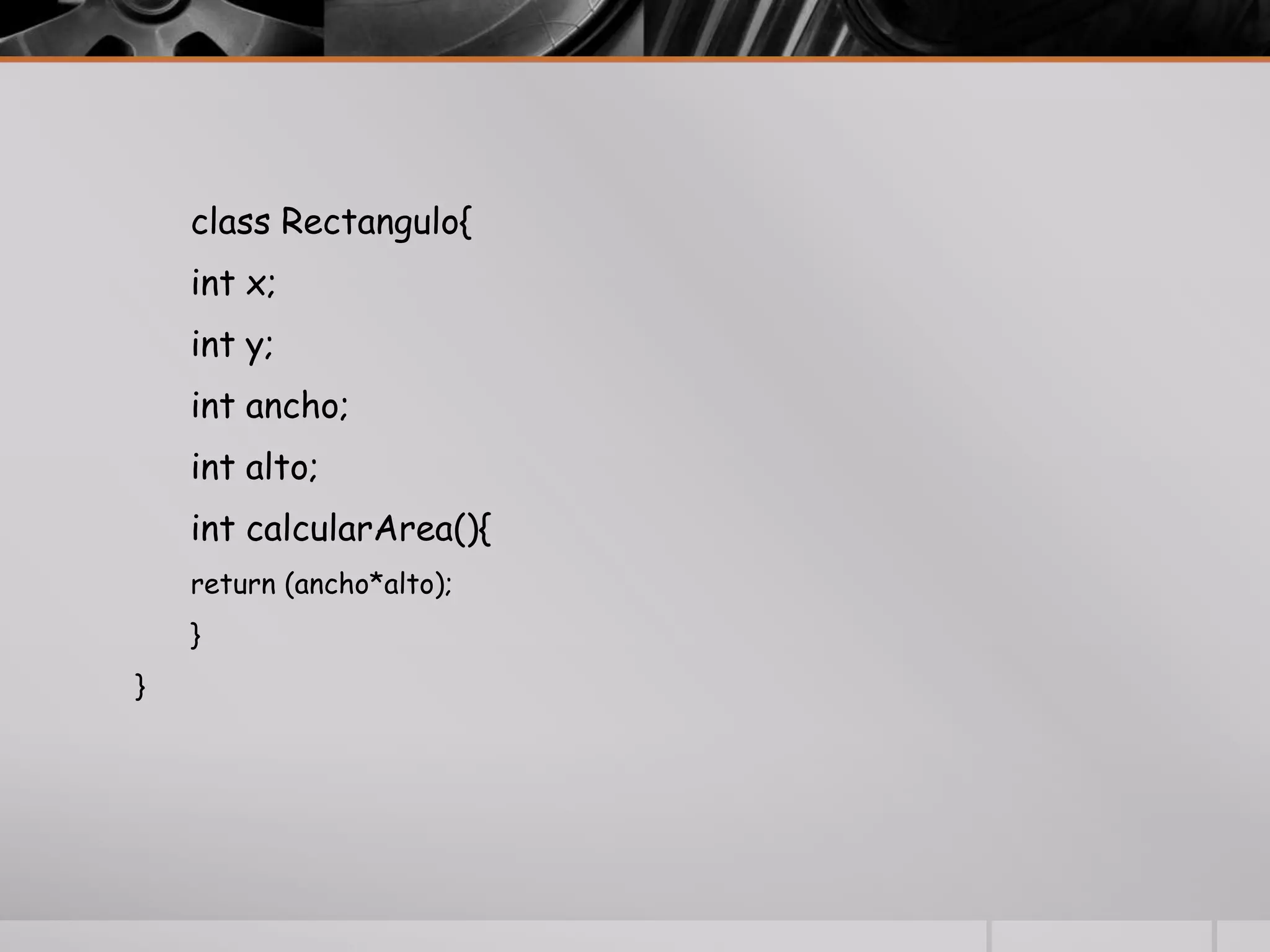class Rectangulo{
int x;
int y;
int ancho;
int alto;
int calcularArea(){
return (ancho*alto);
}
}
 