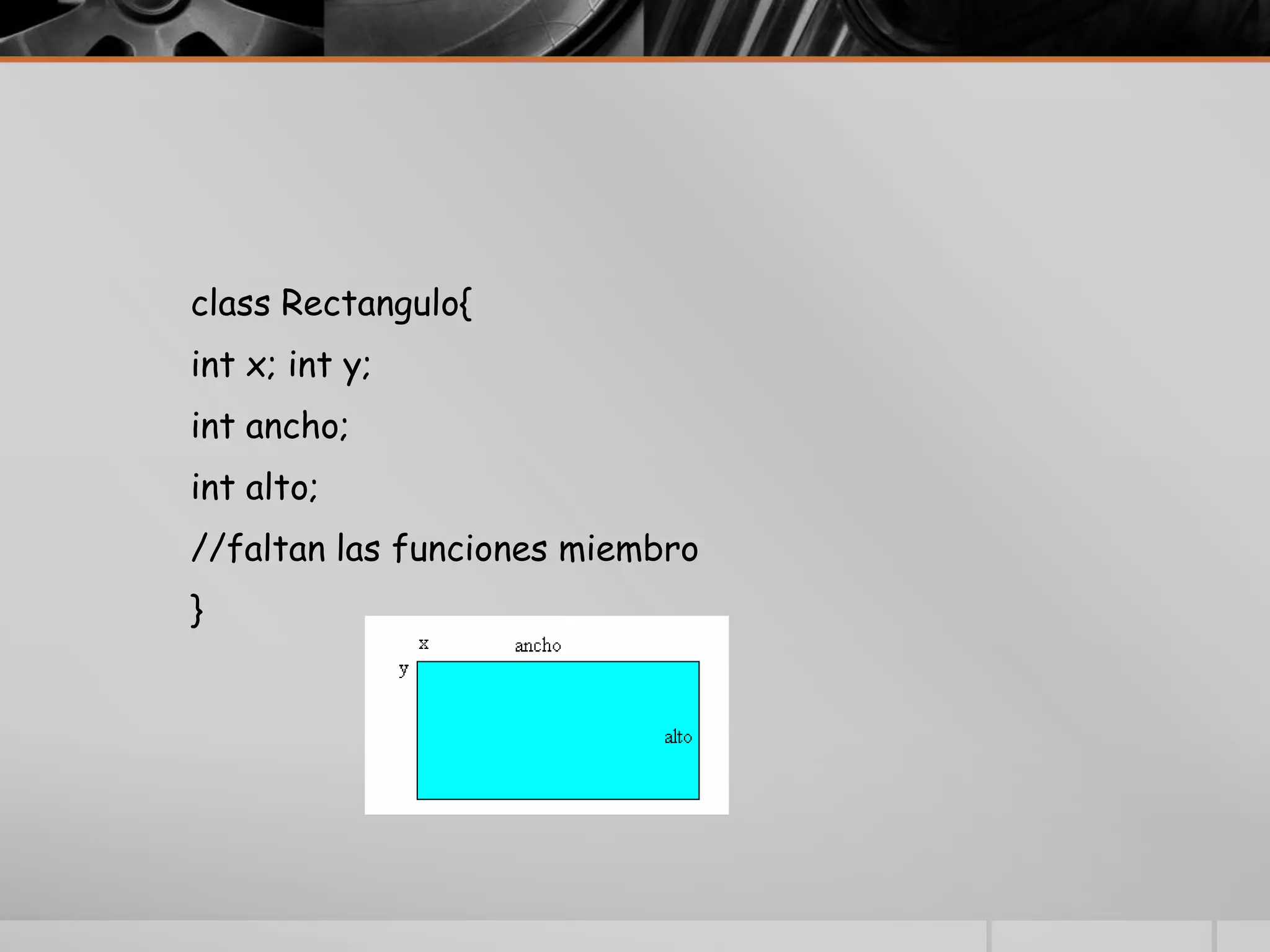 class Rectangulo{
int x; int y;
int ancho;
int alto;
//faltan las funciones miembro
}
 