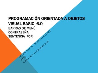 PROGRAMACIÓN ORIENTADA A OBJETOS
VISUAL BASIC 6.0
BARRAS DE MENÚ
CONTRASEÑA
SENTENCIA FOR
 