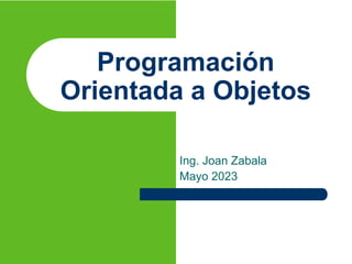 Programación
Orientada a Objetos
Ing. Joan Zabala
Mayo 2023
 