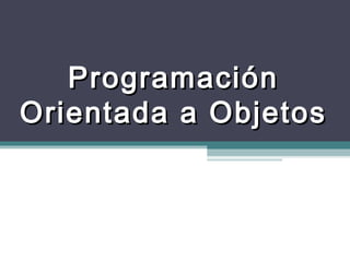 ProgramaciónProgramación
Orientada a ObjetosOrientada a Objetos
 