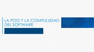 LA POO Y LA COMPLEJIDAD
DEL SOFTWARE
 