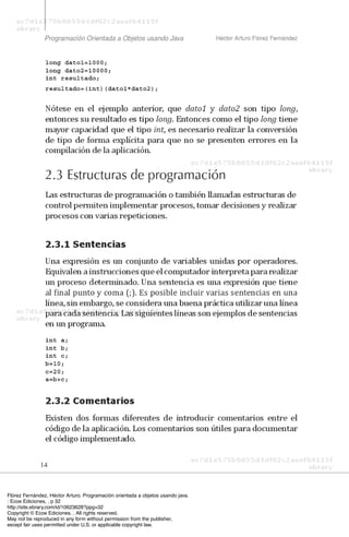 Flórez Fernández, Héctor Arturo. Programación orientada a objetos usando java.
: Ecoe Ediciones, . p 32
http://site.ebrary.com/id/10623628?ppg=32
Copyright © Ecoe Ediciones. . All rights reserved.
May not be reproduced in any form without permission from the publisher,
except fair uses permitted under U.S. or applicable copyright law.
 