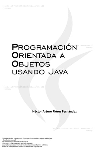 Flórez Fernández, Héctor Arturo. Programación orientada a objetos usando java.
: Ecoe Ediciones, . p 5
http://site.ebrary.com/id/10623628?ppg=5
Copyright © Ecoe Ediciones. . All rights reserved.
May not be reproduced in any form without permission from the publisher,
except fair uses permitted under U.S. or applicable copyright law.
 