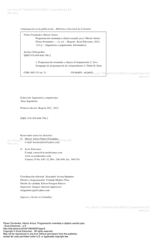 Flórez Fernández, Héctor Arturo. Programación orientada a objetos usando java.
: Ecoe Ediciones, . p 6
http://site.ebrary.com/id/10623628?ppg=6
Copyright © Ecoe Ediciones. . All rights reserved.
May not be reproduced in any form without permission from the publisher,
except fair uses permitted under U.S. or applicable copyright law.
 