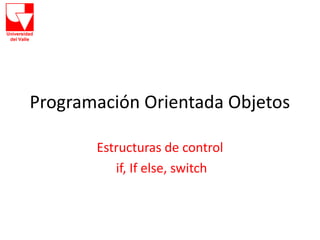 Programación Orientada Objetos
Estructuras de control
if, If else, switch
 