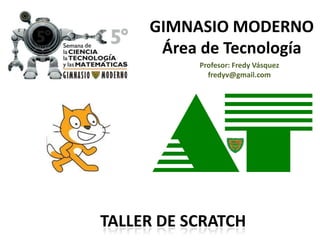 GIMNASIO MODERNO
      Área de Tecnología
           Profesor: Fredy Vásquez
             fredyv@gmail.com




TALLER DE SCRATCH
 