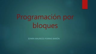 Programación por
bloques
EDWIN MAURICIO PORRAS BARÓN
 