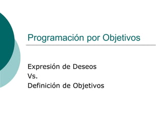 Programación por Objetivos
Expresión de Deseos
Vs.
Definición de Objetivos
 