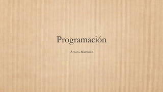 Programación
Arturo Martínez
 