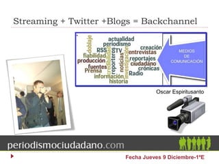 Streaming + Twitter +Blogs = Backchannel
Fecha Jueves 9 Diciembre-1ºE
Oscar Espiritusanto
 
