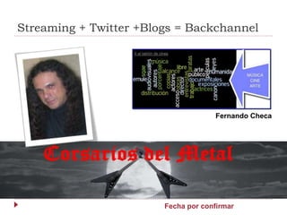 Streaming + Twitter +Blogs = Backchannel
Fecha por confirmar
Fernando Checa
 