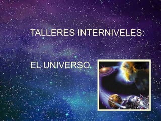TALLERES INTERNIVELES:
EL UNIVERSO
 