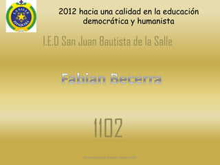 2012 hacia una calidad en la educación
          democrática y humanista

I.E.D San Juan Bautista de la Salle




                1102
           Becerra Ochoa Wilmer Fabian 1102
 