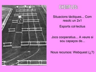 Situacions tàctiques... Com
resolc un 2x1
Esports col·lectius
Jocs cooperatius... A veure si
sou capaços de...
Nous recursos: Webquest (¿?)
 