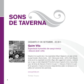 }

SONS
DE TAVERNA

DISSABTE 21 DE SETEMBRE , 22.30 h

Quim Vila
Espectacle humorístic de cançó irònica
i discurs àcid i crític
Després d’uns quants discs i tres espectacles («Quan l’alegria és a la sala, la tristesa puja l’escala», «Quina merda… tot!» i «Quina puta merda…tot!!!»), Quim Vila presenta ara el nou espectacle humorístic «Algun altre suggeriment resolutiu i coherent
que no sigui un estat independent? Construït a base d’speechs irònics marca de la
casa i de temes de «Cançons d’intents d’un país 1» i «Cançons d’intents d’un país
2» (en gravació), s’inspira en el procés independentista català i en declaracions de
polítics de l’unionisme més cavernícola.
www.quimvila.com
*Entrada 10 euros
6

 
