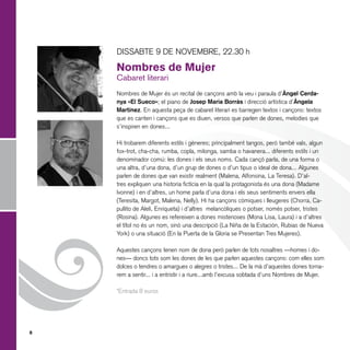 DISSABTE 9 DE NOVEMBRE, 22.30 h

Nombres de Mujer
Cabaret literari

Nombres de Mujer és un recital de cançons amb la veu i paraula d’Àngel Cerdanya «El Sueco»; el piano de Josep Maria Borràs i direcció artística d’Àngela
Martínez. En aquesta peça de cabaret literari es barregen textos i cançons: textos
que es canten i cançons que es diuen, versos que parlen de dones, melodies que
s’inspiren en dones...

}
8

Hi trobarem diferents estils i gèneres; principalment tangos, però també vals, algun
fox-trot, cha-cha, rumba, copla, milonga, samba o havanera... diferents estils i un
denominador comú: les dones i els seus noms. Cada cançó parla, de una forma o
una altra, d’una dona, d’un grup de dones o d’un tipus o ideal de dona... Algunes
parlen de dones que van existir realment (Malena, Alfonsina, La Teresa). D’altres expliquen una historia fictícia en la qual la protagonista és una dona (Madame
Ivonne) i en d’altres, un home parla d’una dona i els seus sentiments envers ella
(Teresita, Margot, Malena, Nelly). Hi ha cançons còmiques i lleugeres (Chorra, Capullito de Alelí, Enriqueta) i d’altres melancòliques o potser, només potser, tristes
(Rosina). Algunes es refereixen a dones misterioses (Mona Lisa, Laura) i a d’altres
el títol no és un nom, sinó una descripció (La Niña de la Estación, Rubias de Nueva
York) o una situació (En la Puerta de la Gloria se Presentan Tres Mujeres).
Aquestes cançons tenen nom de dona però parlen de tots nosaltres —homes i dones— doncs tots som les dones de les que parlen aquestes cançons: com elles som
dolces o tendres o amargues o alegres o tristes... De la mà d’aquestes dones tornarem a sentir... i a entristir i a riure...amb l’excusa sobtada d’uns Nombres de Mujer.
*Entrada 8 euros

 