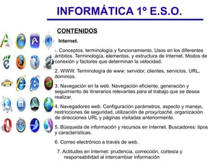 INFORMÁTICA 1º E.S.O. OBJETIVOS Se pretende que el alumno: Tome conciencia de las Tecnologías de la Información y la Comunicación, valore su existencia, sus aportaciones y sus riesgos. 
