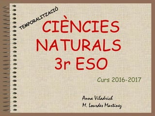 CIÈNCIES
NATURALS
3r ESO
Anna Viladrich
M. Lourdes Martínez
TEMPORALITZACIÓ
Curs 2016-2017
 