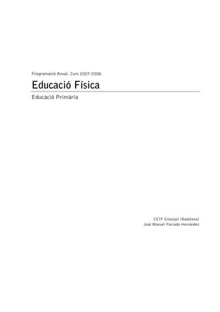 Programació Anual. Curs 2007-2008.
Educació Física
Educació Primària
CEIP Gitanjali (Badalona)
José Manuel Parrado Hernández
 