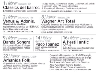 1| febrer |dissabte, 20h

Clssics del barroc
Ensemble Concertanti Barcelona

I. Gogu, flauta | J. Mikhailova, flauta | O.Sora i O. Sort, violins
D.Vartanian, viola | N. Jaouen, clavicmbal
S. Tovstukha, O. Mensenin i Davide Amario, violoncels
CICLE LES CAMBRES DE L
AUDITORI / PREU 10

2| febrer |diumenge, 18h

8| febrer |dissabte, 20h

Masquerade by John Blow

Orquesta Sinfnica del Conservatorio de Msica de la
Universidad Nacional de Colombia amb solistes vocals

Venus & Adonis,

Wagner Art Total

Aula de msica antiga de lESMUC
Xavier Diaz-Latorre, director

Guerassim Volonkov, director

CICLE M?SICA A ESCENA / PREU 10

CICLE ALTRES CONCERTS / PREU 18

9| febrer |diumenge, 12h 14| febrer
Banda Sonora

divendres, 21:30h

CICLE CONCERTS PER A PETIS I
GRANS / PREU 6

CICLE M?SICA MODERNA
PREU 17
En collaboraci amb Barnasants

Companyia Opera Collage

Paco Iba?ez

22| febrer |dissabte, 12:30h
Amanida Folk

Gregori Ferrer, acordi | Oriol Castanyer, violoncel
Jos Maya, guitarra | Jordi Diaz, clarinet
Aleix Puig, viol | Jon Hands, flauta

16| febrer |diumenge, 18h
A lestil antic
OCT 48

Quim Trmens, concertino i director
CICLE OCT 48 / PREU 10

Orquestra Bencordats de lEMMEixample,
Orquestra de lEscola de Msica de Berga,
joves msics del Combo de Msica
Tradicional del Conservatori de Terrassa
Aleix Puig i Albert Romero, directors
Aleix Puig i Gregori Ferrer, arranjaments
CICLE CONCERTS PER A PETIS I GRANS / PREU 6

 