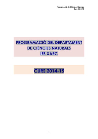 Programació de Ciències Naturals 
Curs 2014-15 
1 
PROGRAMACIÓ DEL DEPARTAMENT DE CIÈNCIES NATURALS IES XARC 
CURS 2014-15 
 