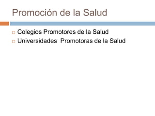 Promoción de la Salud 
 Colegios Promotores de la Salud 
 Universidades Promotoras de la Salud 
 