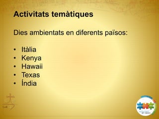 Activitats temàtiques
Dies ambientats en diferents països:
• Itàlia
• Kenya
• Hawaii
• Texas
• Índia
 