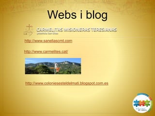 Webs i blog
http://www.carmelites.cat/
http://www.saneliascmt.com
http://www.coloniesesteldelmati.blogspot.com.es
 