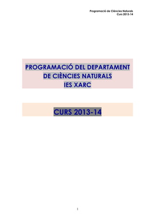 Programació de Ciències Naturals
Curs 2013-14

PROGRAMACIÓ DEL DEPARTAMENT
DE CIÈNCIES NATURALS
IES XARC

CURS 2013-14

1

 