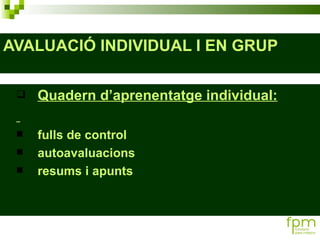 AVALUACIÓ INDIVIDUAL I EN GRUP Quadern d’aprenentatge individual: fulls de control autoavaluacions resums i apunts 