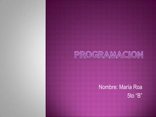 PROGRAMACION Nombre: María Roa 5to “B” 