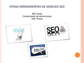 OTRAS HERRAMIENTAS DE ANÁLISIS SEO

                SEO tester
        Comprobador de redirecciones
               URL Trends
 