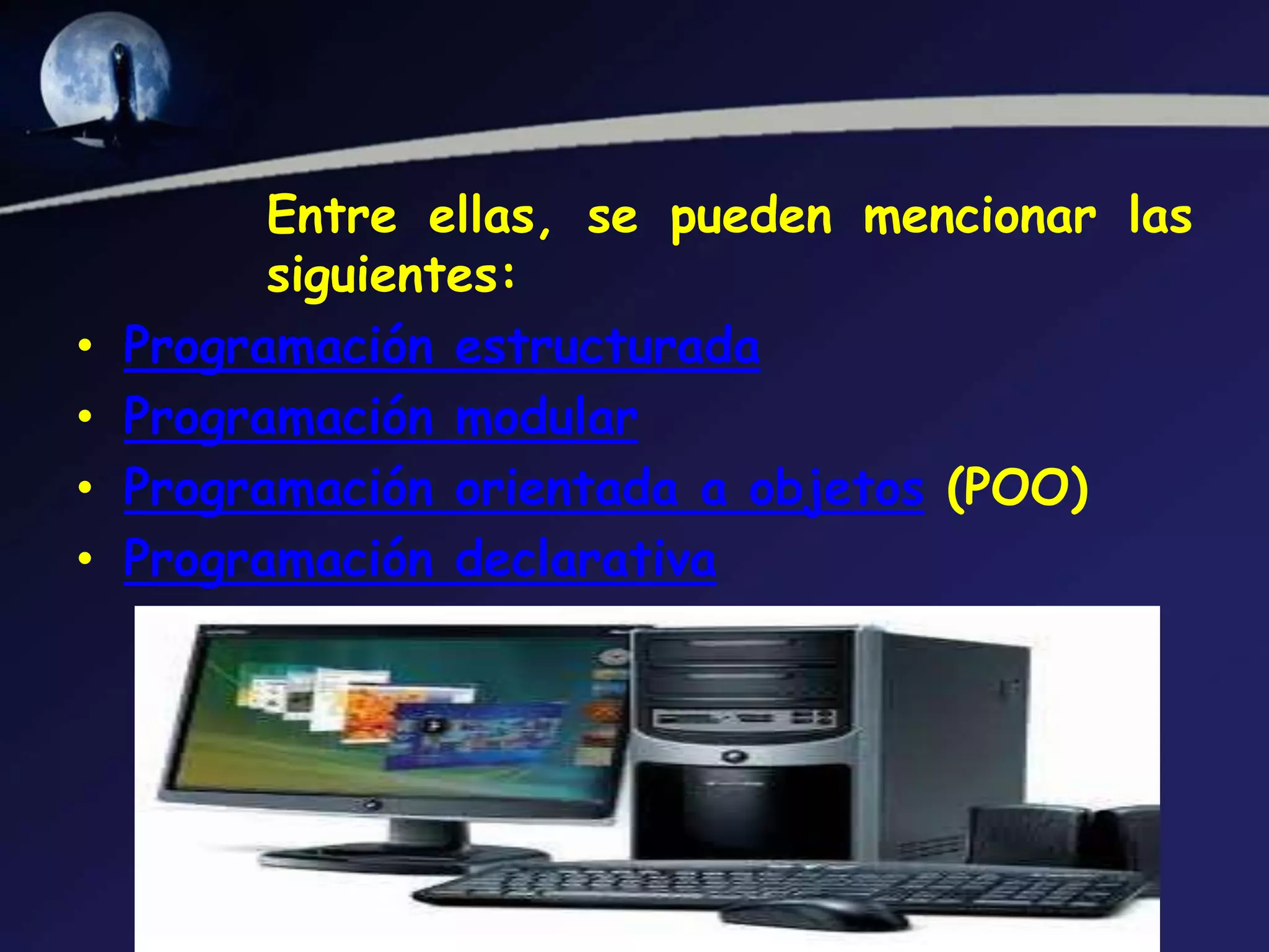 Entre ellas, se pueden mencionar las
          siguientes:
•   Programación estructurada
•   Programación modular
•   Programación orientada a objetos (POO)
•   Programación declarativa
 