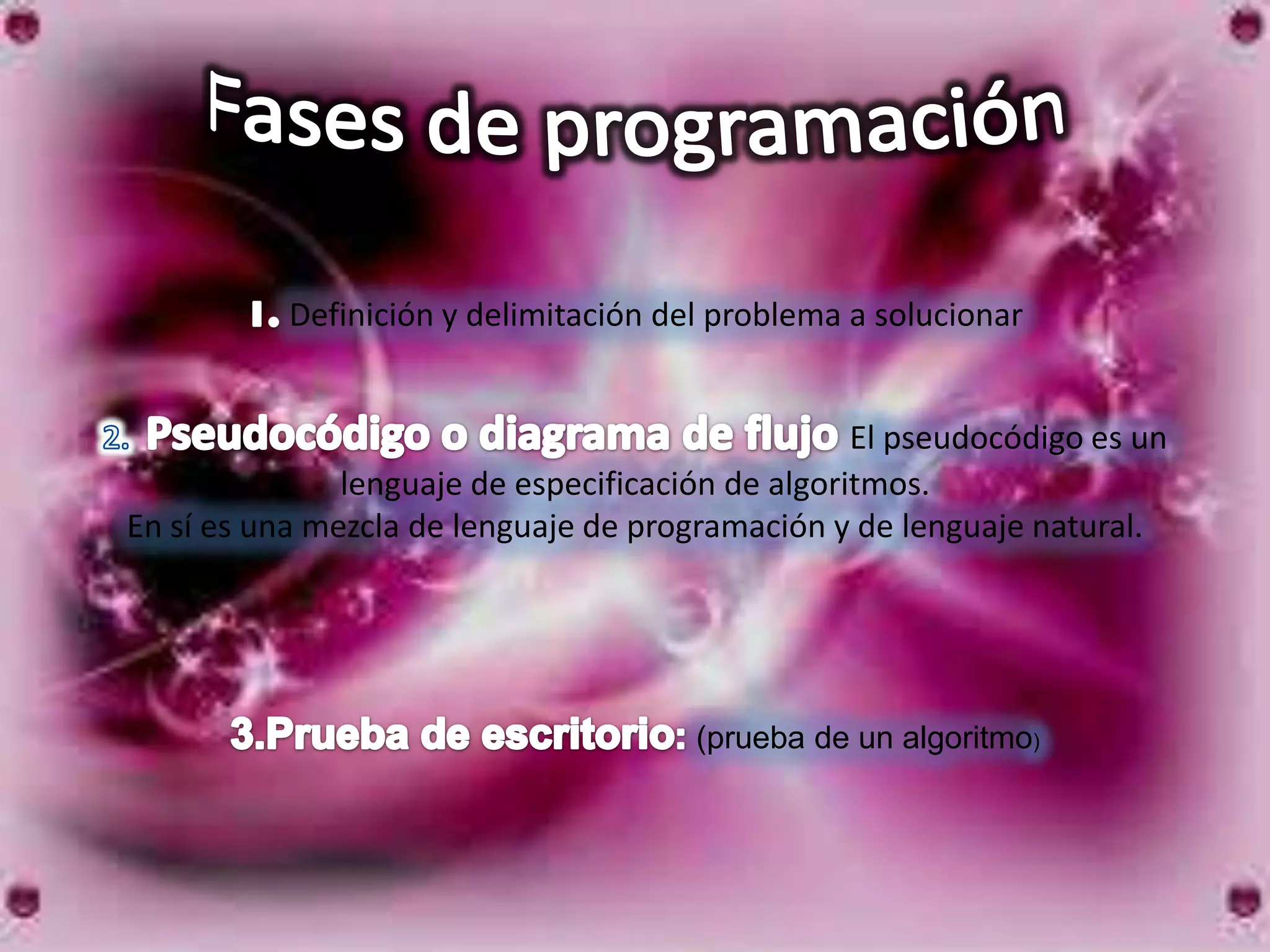 Definición y delimitación del problema a solucionar


                                                   El pseudocódigo es un
               lenguaje de especificación de algoritmos.
En sí es una mezcla de lenguaje de programación y de lenguaje natural.




                                       (prueba de un algoritmo)
 
