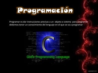 Programar es dar instrucciones precisas a un objeto o sistema para programar
debemos tener un conocimiento del lenguaje en...