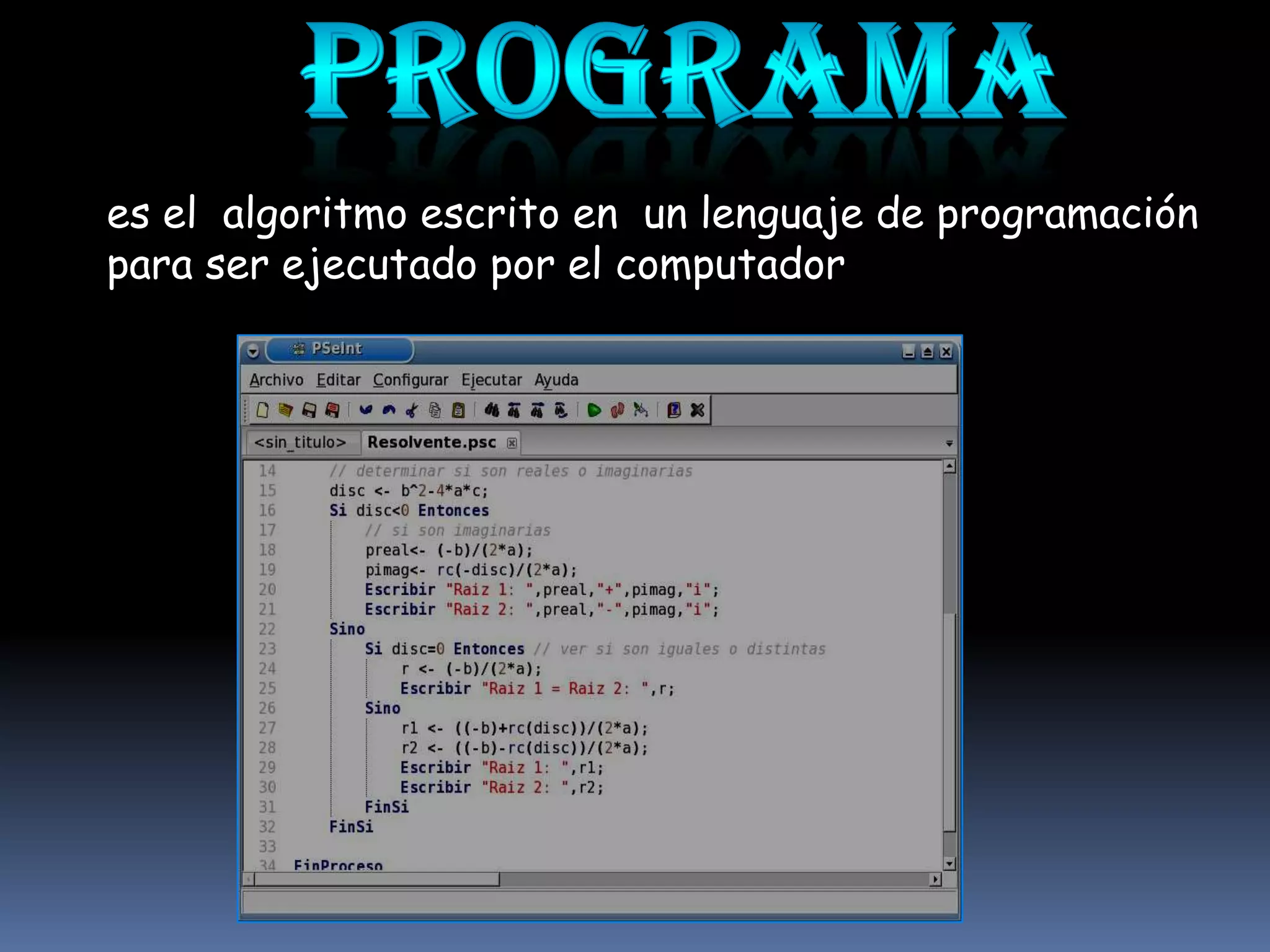 es el algoritmo escrito en un lenguaje de programación
para ser ejecutado por el computador
 