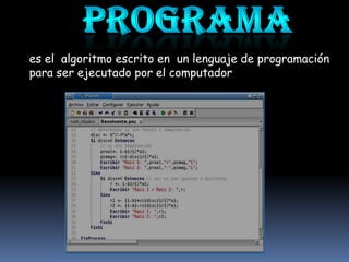 es el algoritmo escrito en un lenguaje de programación
para ser ejecutado por el computador
 