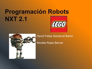 Programación Robots
NXT 2.1
David Felipe Sandoval Barón
Nicolás Rojas Bernal
 