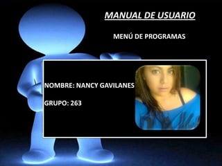 NOMBRE: NANCY GAVILANES
GRUPO: 263
MANUAL DE USUARIO
MENÚ DE PROGRAMAS
 