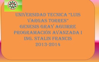 UNIVERSIDAD TECNICA “LUIS
VARGAS TORRES”
GENESIS GRAY AGUIRRE
PROGRAMACIÓN AVANZADA I
Ing. STALIN FRANCIS
2013-2014
 