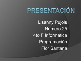 Lisanny Pujols
Numero 25
4to F Informática
Programación
Flor Santana

 