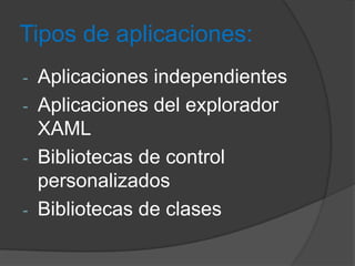 Tipos de aplicaciones:
Aplicaciones independientes
- Aplicaciones del explorador
XAML
- Bibliotecas de control
personalizados
- Bibliotecas de clases
-

 